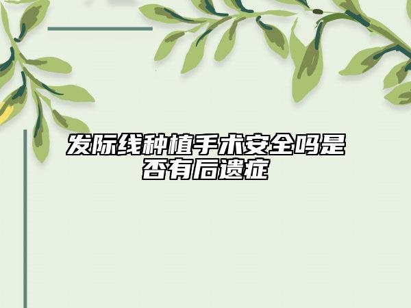 发际线种植手术安全吗是否有后遗症