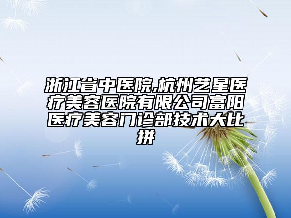 浙江省中医院,杭州艺星医疗美容医院有限公司富阳医疗美容门诊部技术大比拼