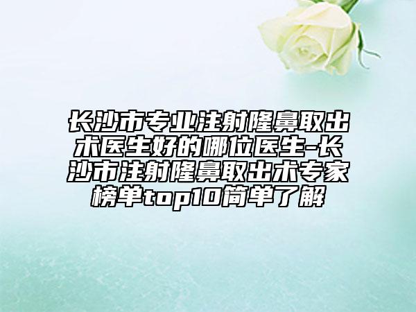 长沙市专业注射隆鼻取出术医生好的哪位医生-长沙市注射隆鼻取出术专家榜单top10简单了解