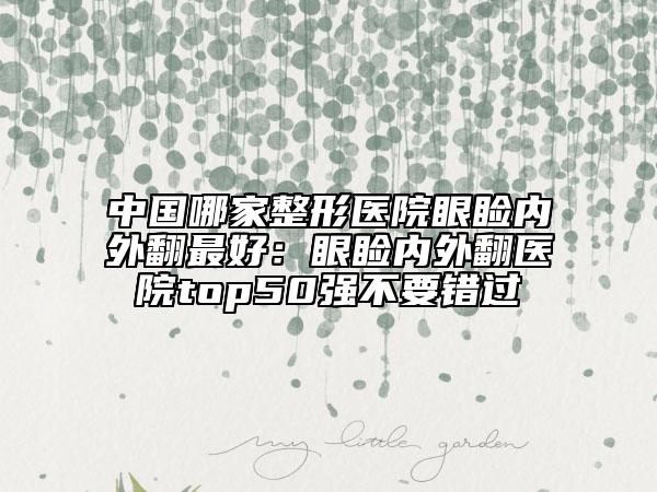 中国哪家整形医院眼睑内外翻最好：眼睑内外翻医院top50强不要错过