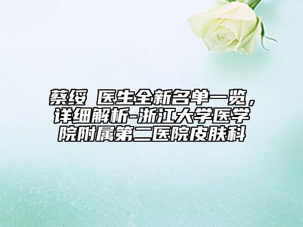 蔡绥勍医生全新名单一览，详细解析-浙江大学医学院附属第二医院皮肤科