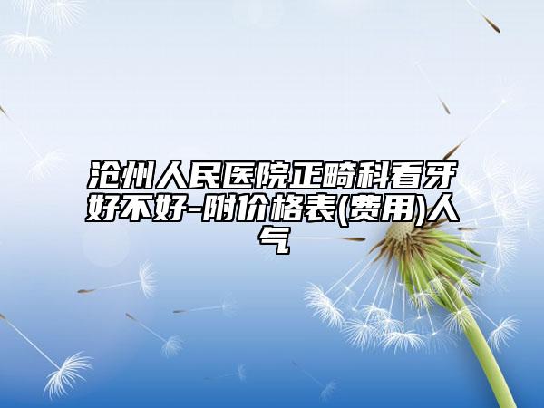 沧州人民医院正畸科看牙好不好-附价格表(费用)人气