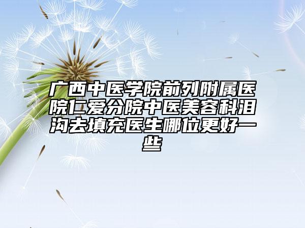 广西中医学院前列附属医院仁爱分院中医美容科泪沟去填充医生哪位更好一些