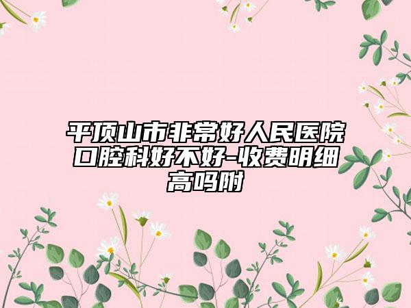平顶山市非常好人民医院口腔科好不好-收费明细高吗附