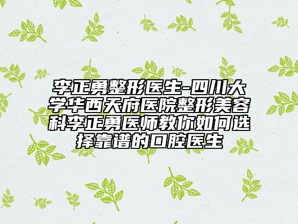 李正勇整形医生-四川大学华西天府医院整形美容科李正勇医师教你如何选择靠谱的口腔医生