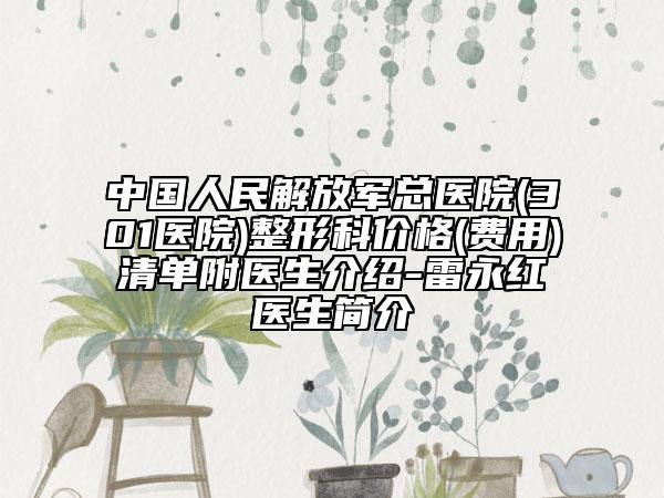 中国人民解放军总医院(301医院)整形科价格(费用)清单附医生介绍-雷永红医生简介