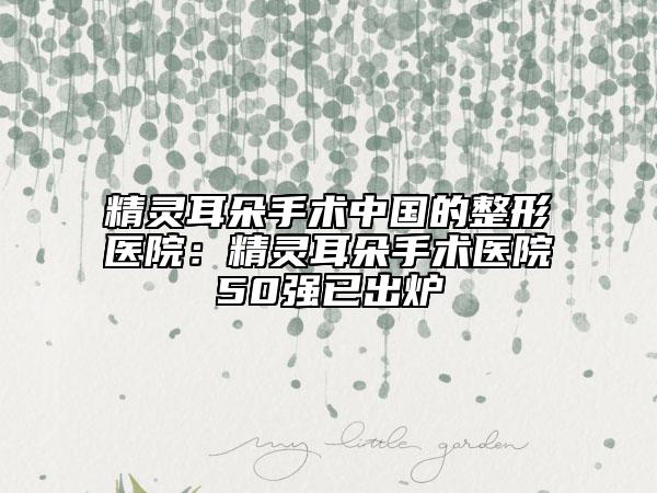 精灵耳朵手术中国的整形医院：精灵耳朵手术医院50强已出炉