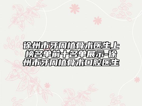徐州市牙周植骨术医生上榜名单前十名单展示-徐州市牙周植骨术口腔医生