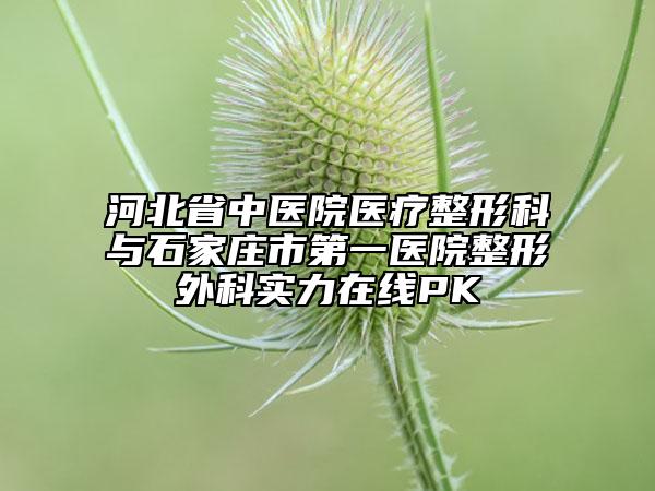 河北省中医院医疗整形科与石家庄市第一医院整形外科实力在线PK
