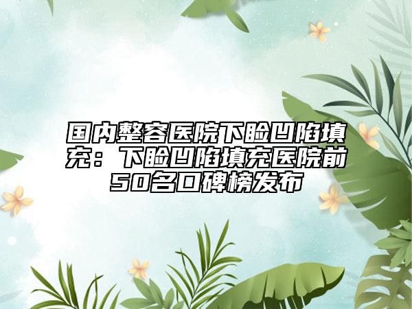 国内整容医院下睑凹陷填充：下睑凹陷填充医院前50名口碑榜发布