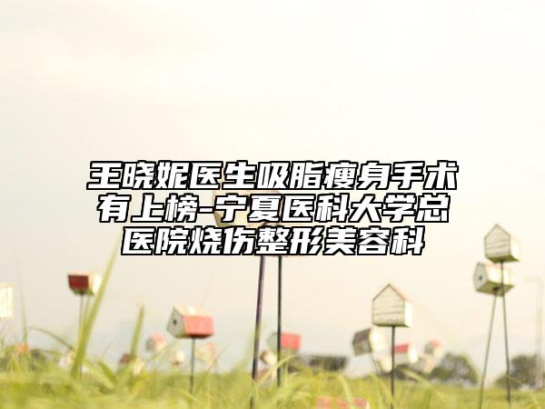 王晓妮医生吸脂瘦身手术有上榜-宁夏医科大学总医院烧伤整形美容科