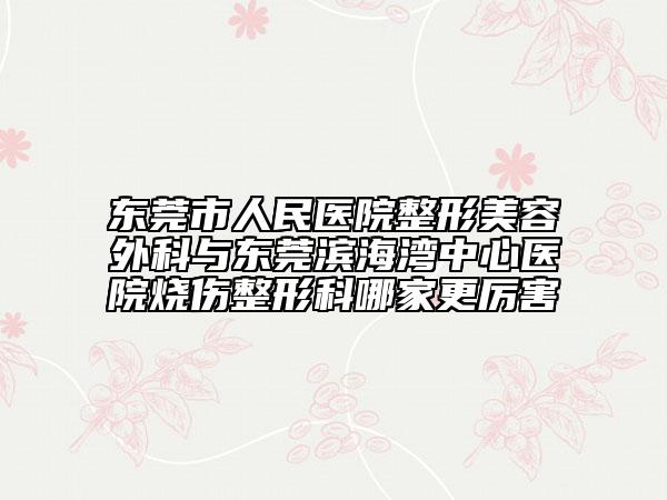 东莞市人民医院整形美容外科与东莞滨海湾中心医院烧伤整形科哪家更厉害