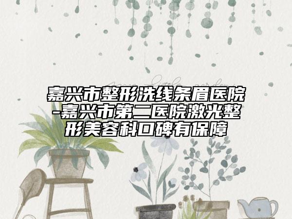嘉兴市整形洗线条眉医院-嘉兴市第二医院激光整形美容科口碑有保障