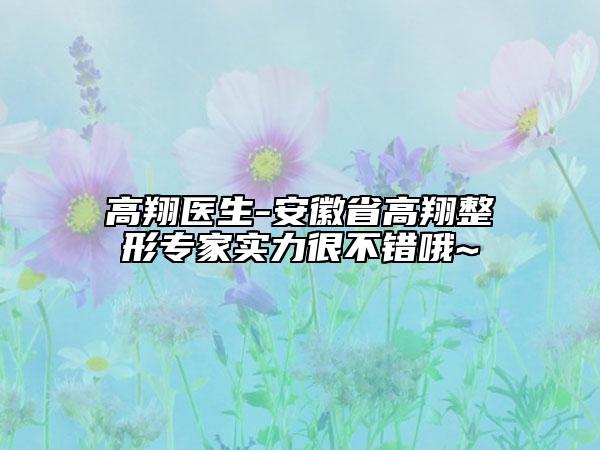 高翔医生-安徽省高翔整形专家实力很不错哦~