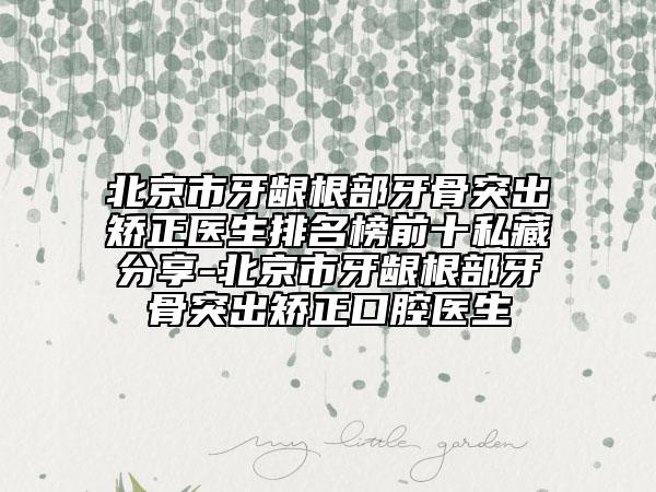 北京市牙龈根部牙骨突出矫正医生排名榜前十私藏分享-北京市牙龈根部牙骨突出矫正口腔医生
