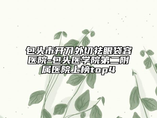 包头市开刀外切祛眼袋容医院-包头医学院第二附属医院上榜top4
