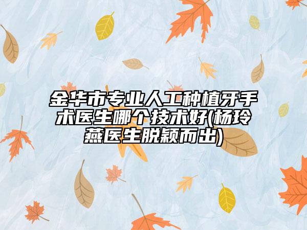 金华市专业人工种植牙手术医生哪个技术好(杨玲燕医生脱颖而出)