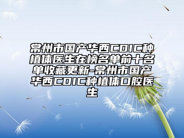 常州市国产华西CDIC种植体医生在榜名单前十名单收藏更新-常州市国产华西CDIC种植体口腔医生