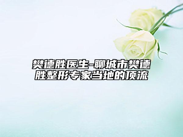 樊德胜医生-聊城市樊德胜整形专家当地的顶流