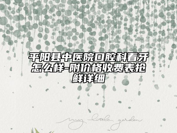 平阳县中医院口腔科看牙怎么样-附价格收费表抢鲜详细