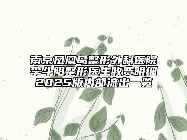 南京凤凰岛整形外科医院李斗阳整形医生收费明细2025版内部流出一览