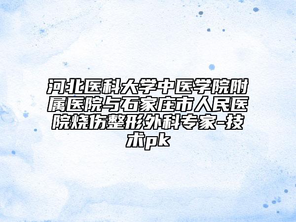 河北医科大学中医学院附属医院与石家庄市人民医院烧伤整形外科专家-技术pk