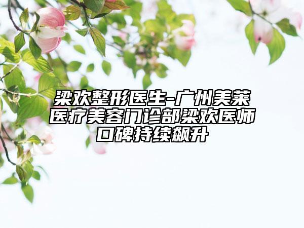 梁欢整形医生-广州美莱医疗美容门诊部梁欢医师口碑持续飙升
