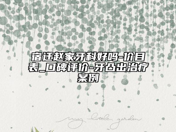宿迁赵家牙科好吗-价目表_口碑评价-牙凸出治疗案例