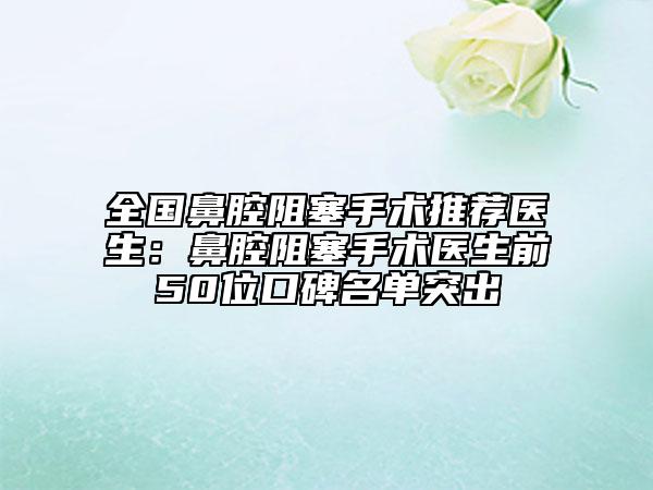 全国鼻腔阻塞手术推荐医生：鼻腔阻塞手术医生前50位口碑名单突出