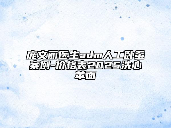 庞文丽医生adm人工卧蚕案例-价格表2025洗心革面