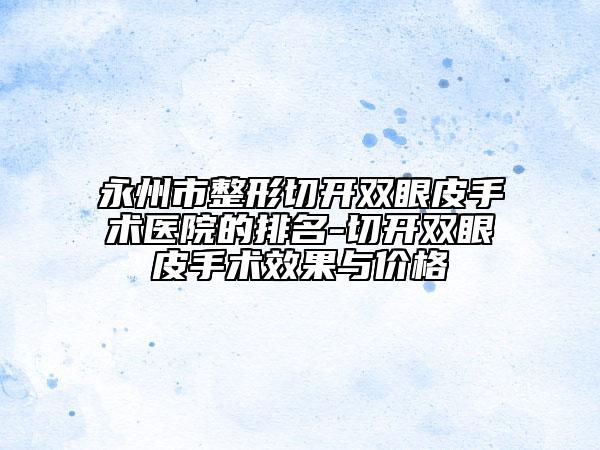 永州市整形切开双眼皮手术医院的排名-切开双眼皮手术效果与价格