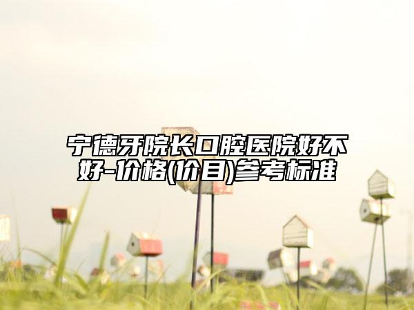宁德牙院长口腔医院好不好-价格(价目)参考标准