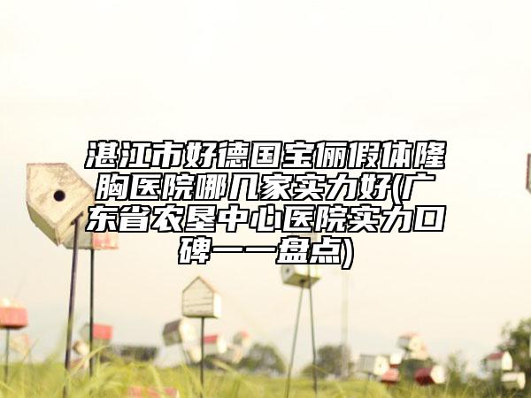 湛江市好德国宝俪假体隆胸医院哪几家实力好(广东省农垦中心医院实力口碑一一盘点)