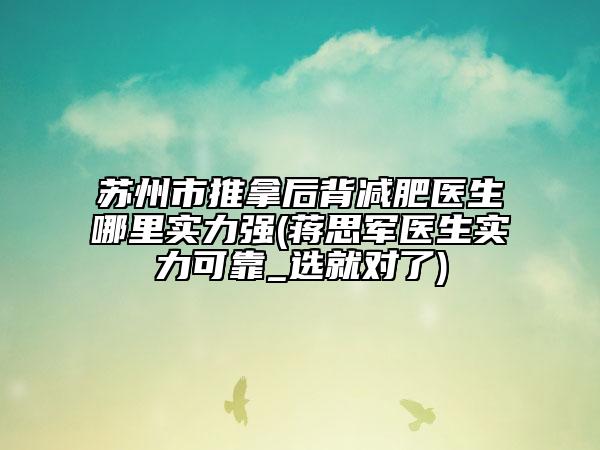 苏州市推拿后背减肥医生哪里实力强(蒋思军医生实力可靠_选就对了)