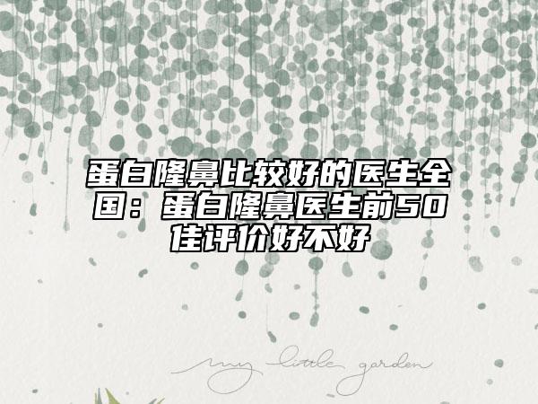 蛋白隆鼻比较好的医生全国：蛋白隆鼻医生前50佳评价好不好