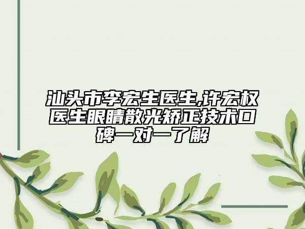 汕头市李宏生医生,许宏权医生眼睛散光矫正技术口碑一对一了解
