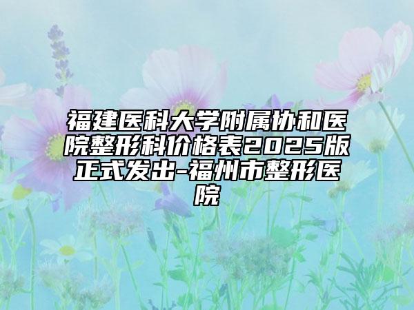 福建医科大学附属协和医院整形科价格表2025版正式发出-福州市整形医院
