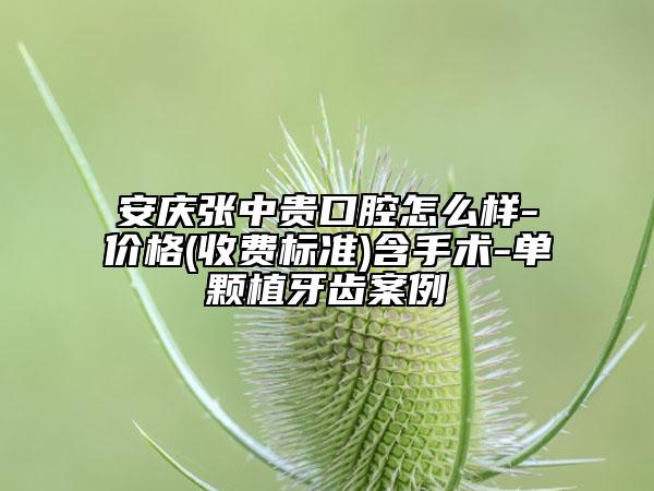 安庆张中贵口腔怎么样-价格(收费标准)含手术-单颗植牙齿案例