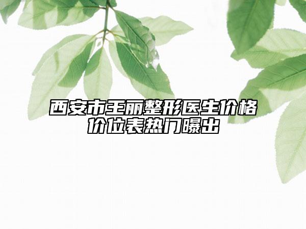 西安市王丽整形医生价格价位表热门曝出