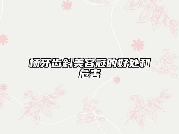 杨牙齿斜美容冠的好处和危害