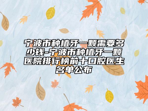 宁波市种植牙一颗需要多少钱-宁波市种植牙一颗医院排行榜前十口腔医生名单公布