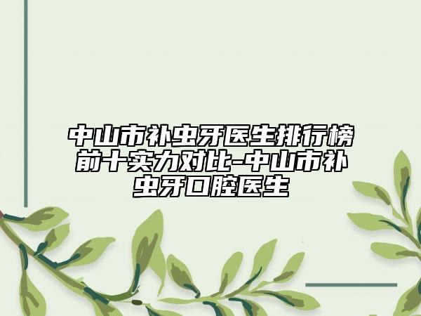 中山市补虫牙医生排行榜前十实力对比-中山市补虫牙口腔医生