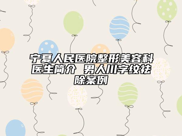 宁夏人民医院整形美容科医生简介 男人川字纹祛除案例