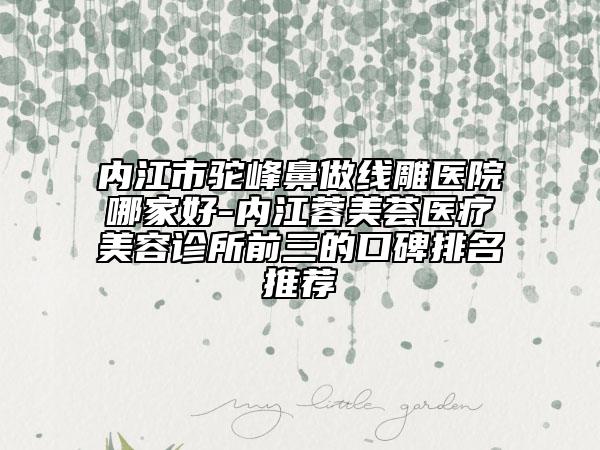 内江市驼峰鼻做线雕医院哪家好-内江蓉美荟医疗美容诊所前三的口碑排名推荐
