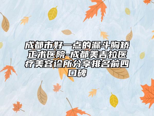 成都市好一点的漏斗胸矫正术医院-成都美吉拉医疗美容诊所分享排名前四口碑