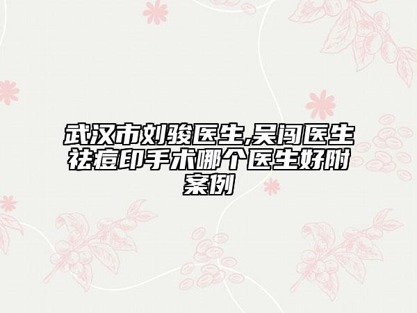 武汉市刘骏医生,吴闯医生祛痘印手术哪个医生好附案例
