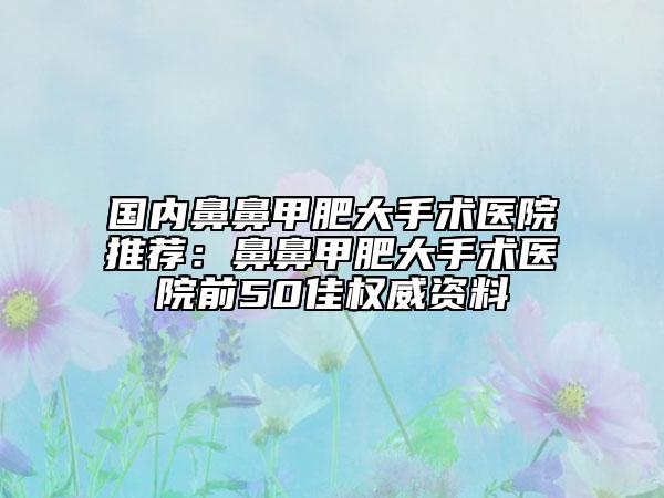 国内鼻鼻甲肥大手术医院推荐：鼻鼻甲肥大手术医院前50佳权威资料