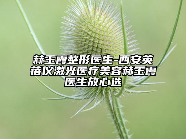 赫玉霞整形医生-西安英蓓仪激光医疗美容赫玉霞医生放心选