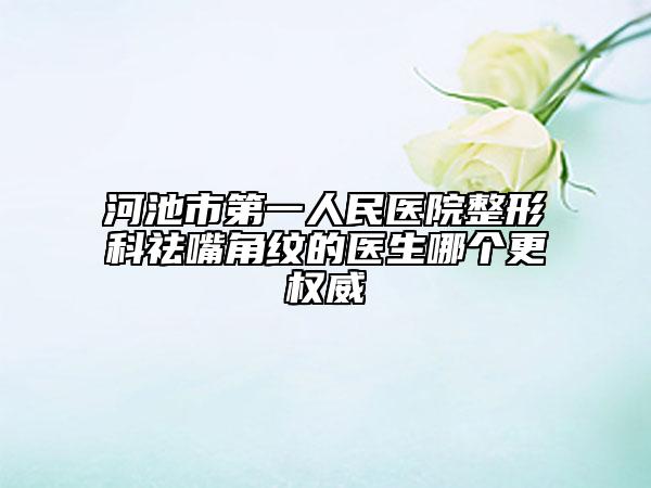河池市第一人民医院整形科祛嘴角纹的医生哪个更权威