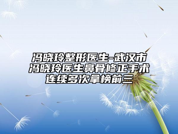 冯晓玲整形医生-武汉市冯晓玲医生鼻骨修正手术连续多次拿榜前三
